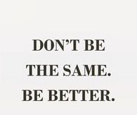 Dont be the same, be better