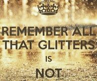 Remember all that glitters is not gold