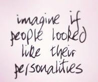 Imagined if people looked like their personalities