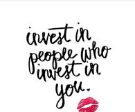 Invest in people who invest in you