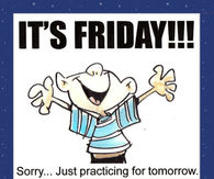 Its friday! Sorry just practicing for tomorrow