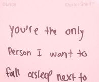 You're the only person I want to fall asleep next to