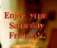 Enjoy your Saturday Friends