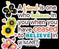 A friend is one who believes in you.....