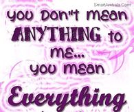 You don't mean anything to me...You mean everything to me