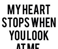 My heart stops when you look at me