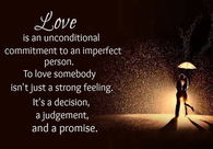 Love is an unconditional commitment to an imperfect person....