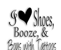 I love shoes, booze and boys with tattoos