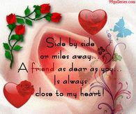 Side by side or miles away...a friend as dear as you is always close to my heart