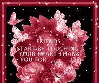Friends start by touching your heart...Thank you for touching mine...