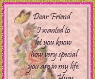 Dear friend I wanted to let you know how very special you are in my life..