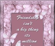 Friendship isn't a big thing, it's a million little things