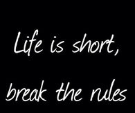 Life is short, break the rules