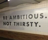 Be ambitious, not thirsty