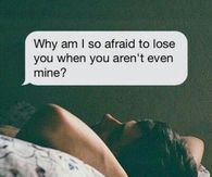 Why am I so afraid to lose you when you arent even mine