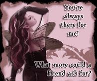 You're always there for me...What more could a friend ask for?