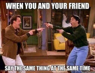 When you are your friend say the same thing at the same time