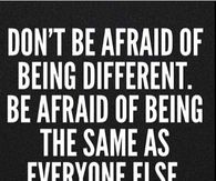 Dont be afraid of being different