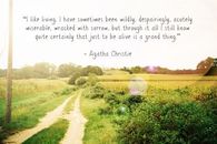 I like living. I have sometimes been wildly, despairingly, acutely miserable, wrecked with sorrow, but through it all I still know quite certainly that just to be alive is a grand thing.