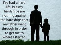 I’ve had a hard life, but my hardships are nothing against the hardships that my father went through in order to get me to where I started.