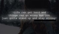 Life can get hard and things can go wrong but you just gotta stand up and stay strong.