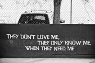 They don’t love me, they only know me, when they need me.