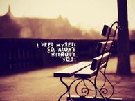 I feel myself so alone without you