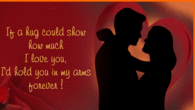 If a hug could show you how much I love you, I 'd hold you in my arms forever!