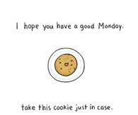 I hope you have a good Monday.  Take this cookie just in case!