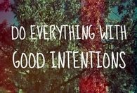 do everything with good intentions