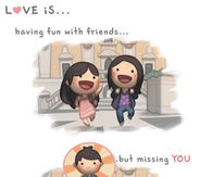 Love is having fun with friends....but missing you...