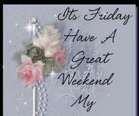 It's Friday!  Have a Great Weekend My Friend!