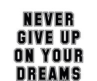 Never give up on your dreams