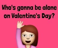 Whose gonna be alone on Valentines Day