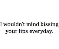 Kissing your lips everyday