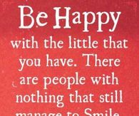 Be happy with the little you have...