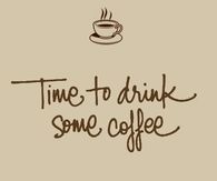 Time to drink some coffee