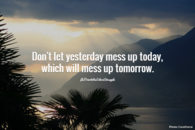 don't let yesterday mess up today