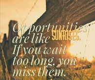 Opportunities are like sunrises
