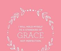 I will hold myself to a standard of grace not perfection