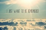 i just want to be remembered