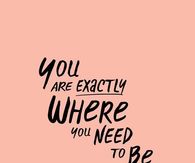 you are where you need to be