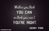 Whether you think you can or think you can’t, you’re right