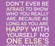 Don't ever be afraid to show who you really are....