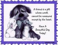 A friend is a gift that cannot be measured except by the heart