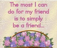 The Most I Can Do For a Friend Is Simply Be A Friend