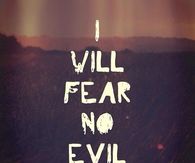 I will fear no evil
