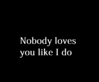 Nobody Loves You Like I Do