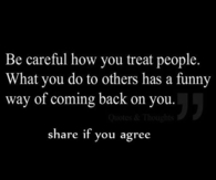 be careful how you treat people