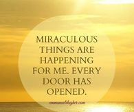 Miraculous things are happening for me...Every door has opened...